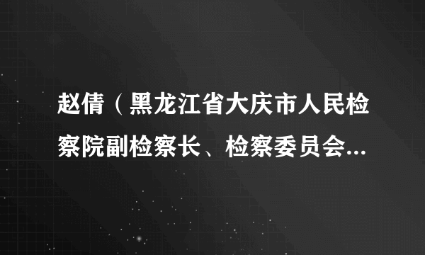 赵倩（黑龙江省大庆市人民检察院副检察长、检察委员会委员、检察员，市人民检察院代理检察长）