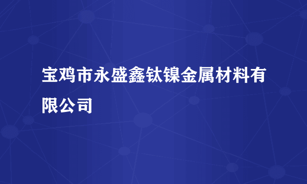 宝鸡市永盛鑫钛镍金属材料有限公司