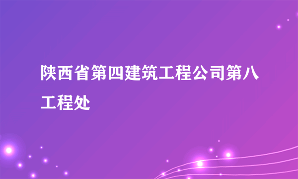 陕西省第四建筑工程公司第八工程处