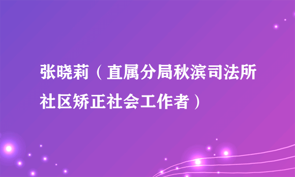 张晓莉（直属分局秋滨司法所社区矫正社会工作者）