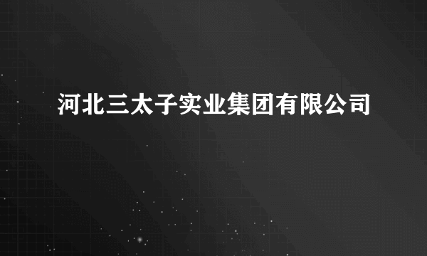 河北三太子实业集团有限公司