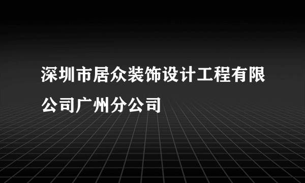 深圳市居众装饰设计工程有限公司广州分公司