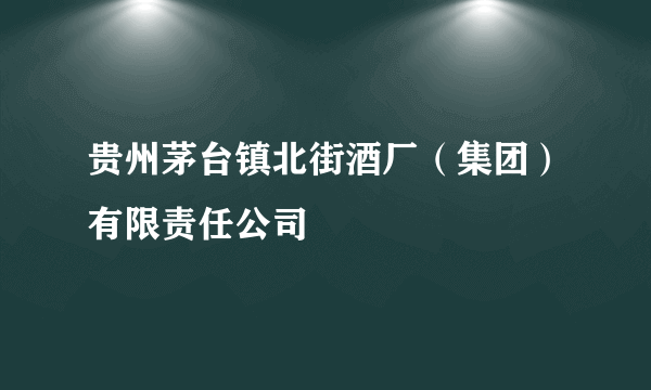 贵州茅台镇北街酒厂（集团）有限责任公司