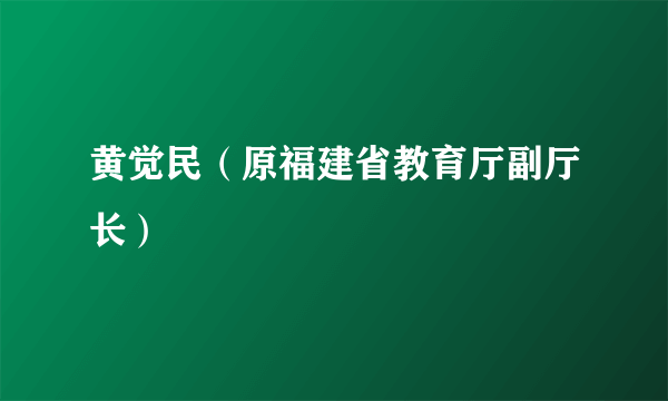 黄觉民（原福建省教育厅副厅长）