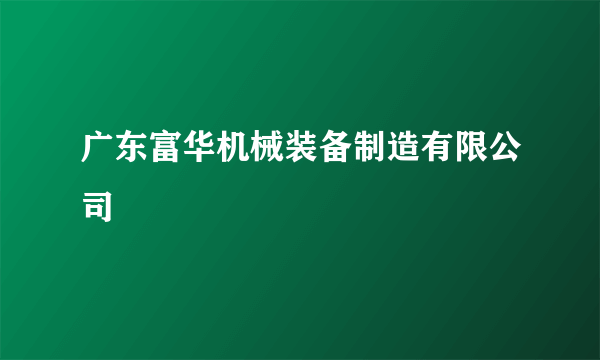 广东富华机械装备制造有限公司