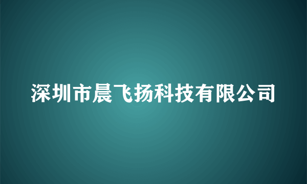 深圳市晨飞扬科技有限公司