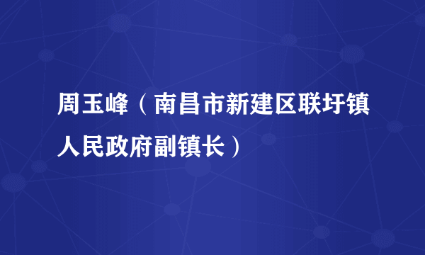 周玉峰（南昌市新建区联圩镇人民政府副镇长）