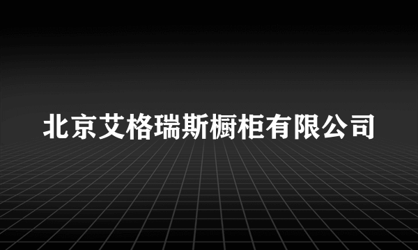 北京艾格瑞斯橱柜有限公司