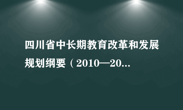 四川省中长期教育改革和发展规划纲要（2010—2020年）