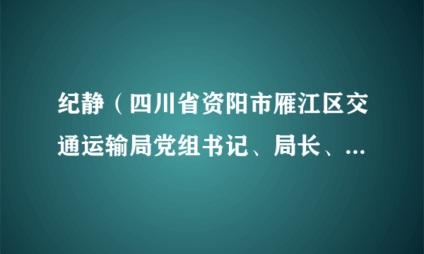 纪静（四川省资阳市雁江区交通运输局党组书记、局长、区交通运输综合行政执法大队大队长）