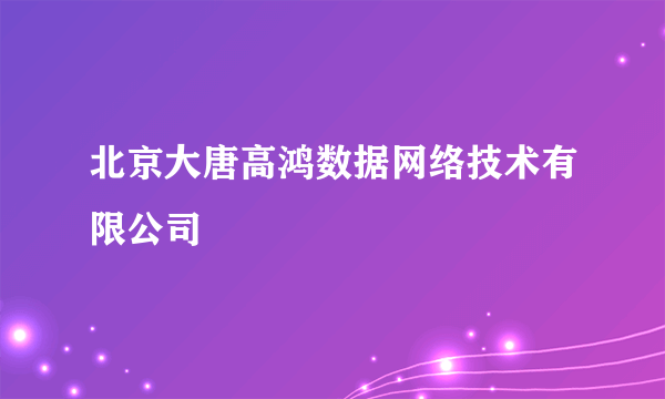 北京大唐高鸿数据网络技术有限公司