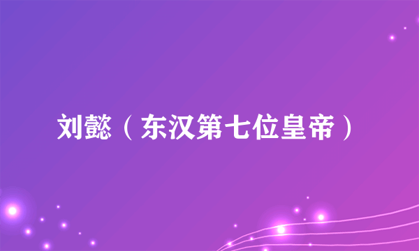 刘懿（东汉第七位皇帝）