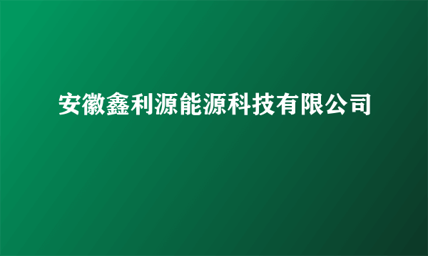 安徽鑫利源能源科技有限公司