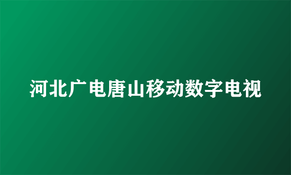 河北广电唐山移动数字电视