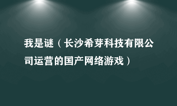 我是谜（长沙希芽科技有限公司运营的国产网络游戏）