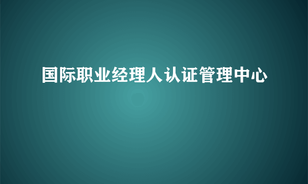 国际职业经理人认证管理中心