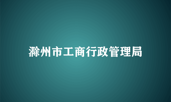 滁州市工商行政管理局