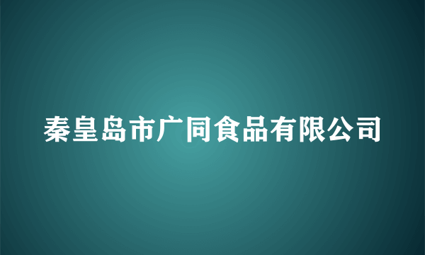 秦皇岛市广同食品有限公司