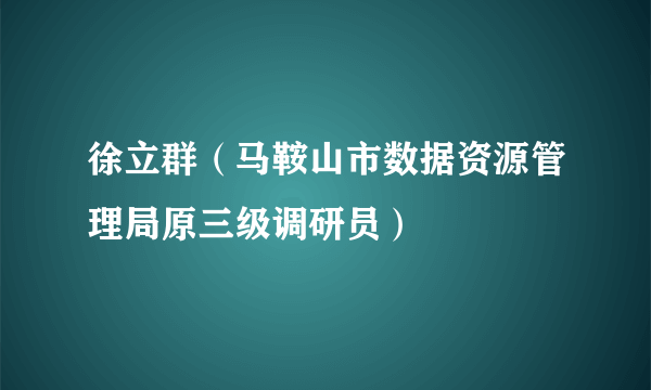 徐立群（马鞍山市数据资源管理局原三级调研员）