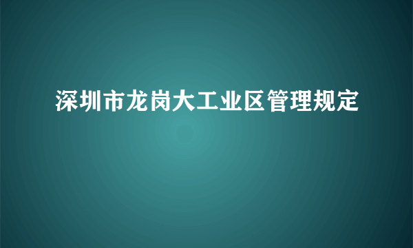 深圳市龙岗大工业区管理规定