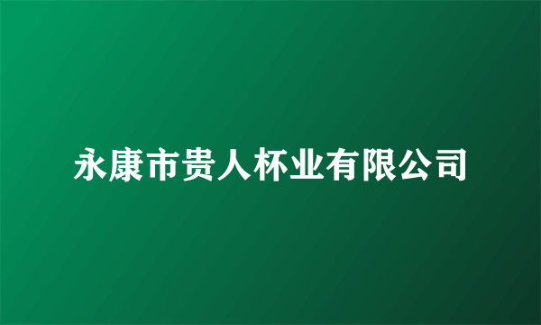 永康市贵人杯业有限公司