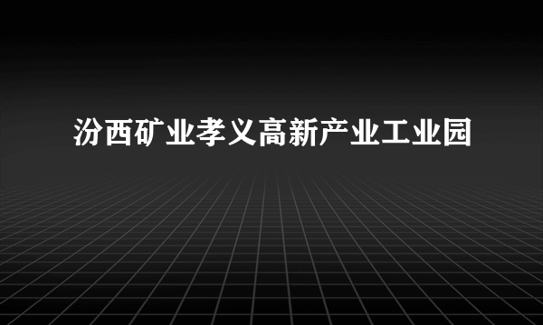 汾西矿业孝义高新产业工业园