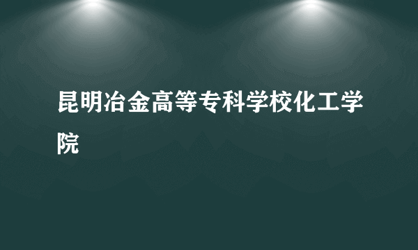 昆明冶金高等专科学校化工学院