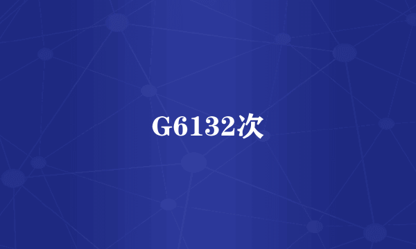 G6132次