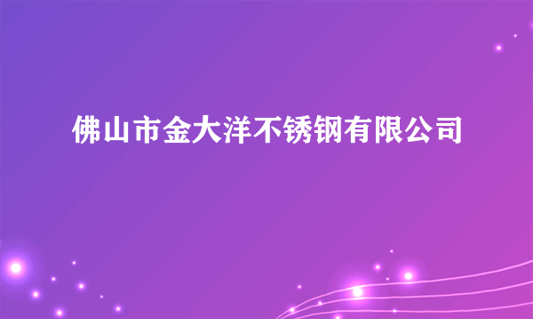 佛山市金大洋不锈钢有限公司