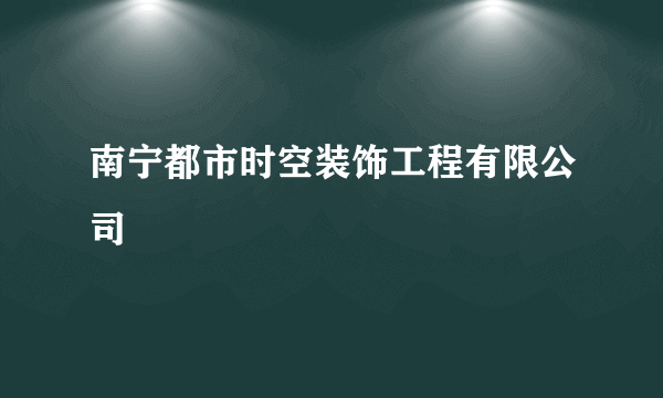 南宁都市时空装饰工程有限公司