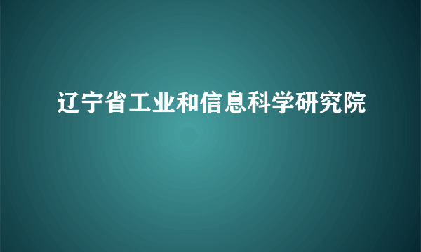 辽宁省工业和信息科学研究院