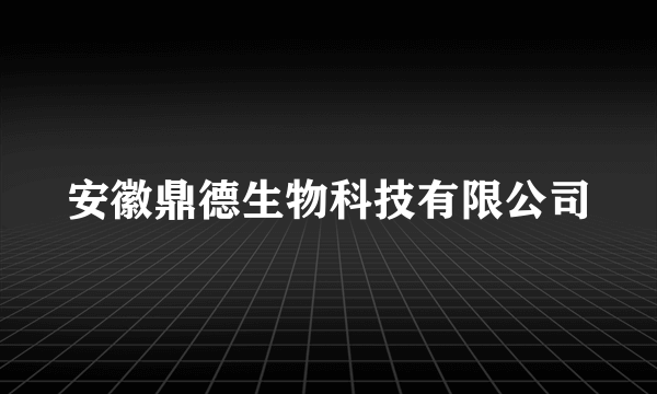 安徽鼎德生物科技有限公司