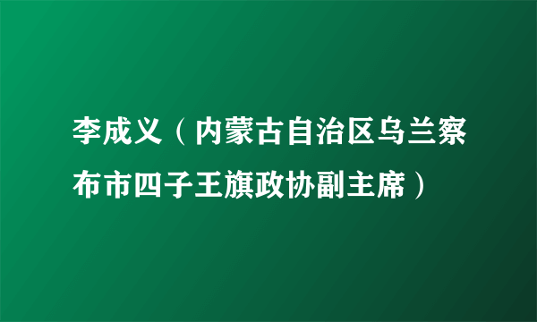 李成义（内蒙古自治区乌兰察布市四子王旗政协副主席）