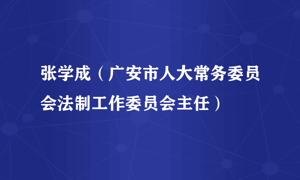 张学成（广安市人大常务委员会法制工作委员会主任）