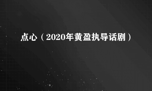 点心（2020年黄盈执导话剧）