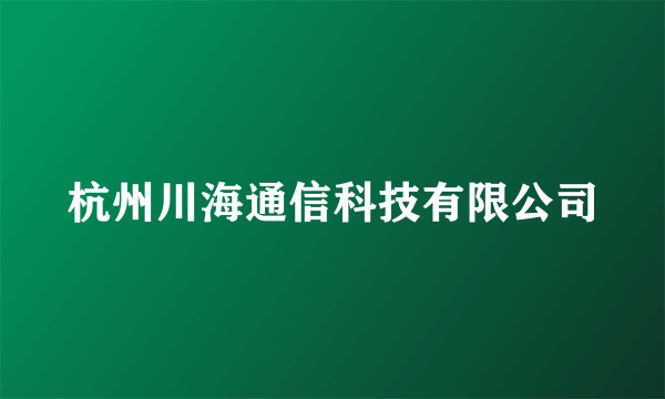 杭州川海通信科技有限公司