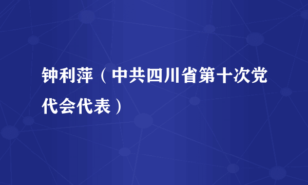 钟利萍（中共四川省第十次党代会代表）