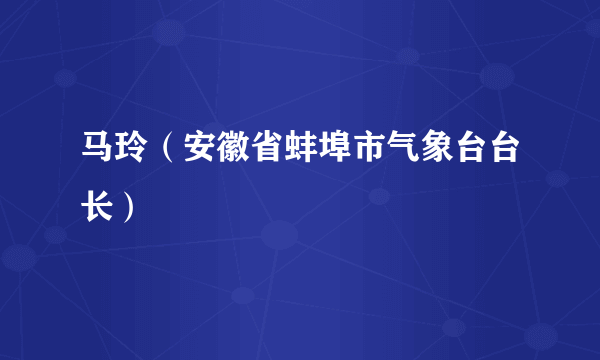 马玲（安徽省蚌埠市气象台台长）