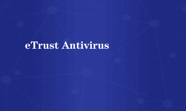 eTrust Antivirus