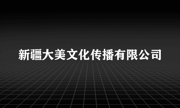 新疆大美文化传播有限公司