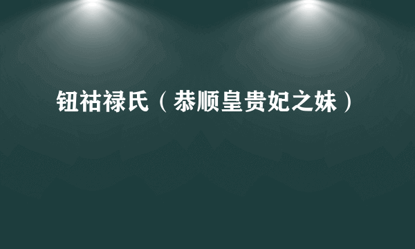 钮祜禄氏（恭顺皇贵妃之妹）