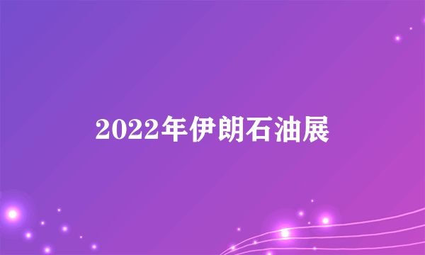 2022年伊朗石油展