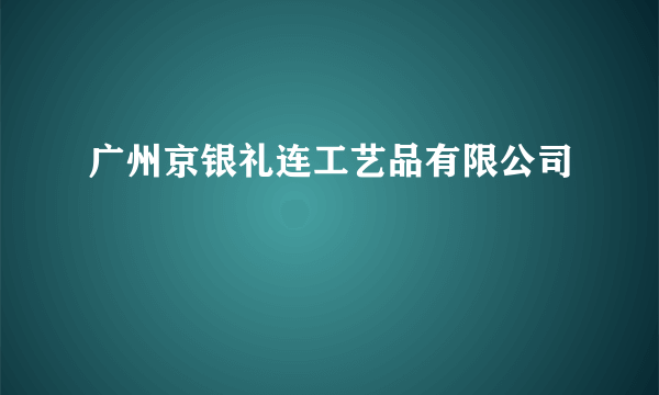 广州京银礼连工艺品有限公司