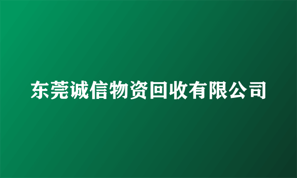 东莞诚信物资回收有限公司