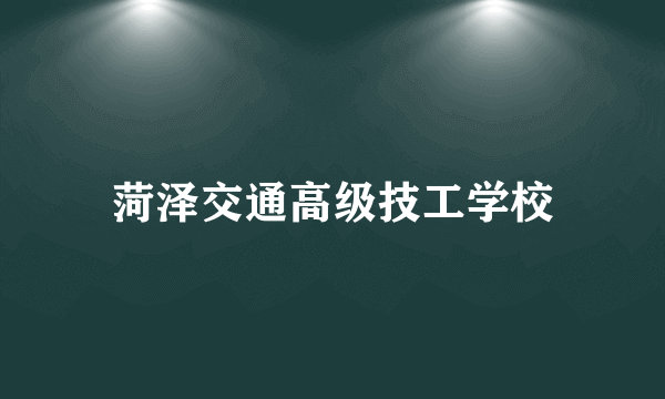 菏泽交通高级技工学校