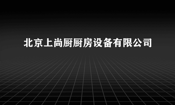 北京上尚厨厨房设备有限公司