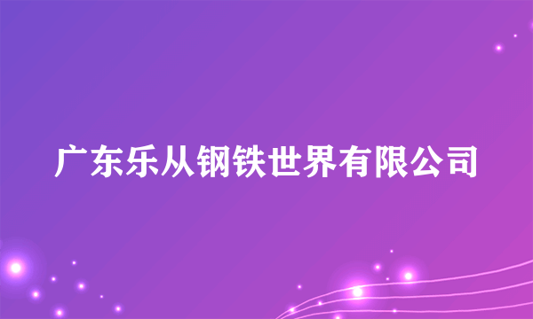 广东乐从钢铁世界有限公司