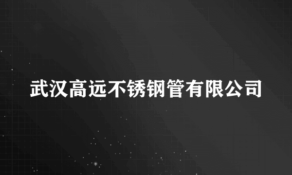 武汉高远不锈钢管有限公司