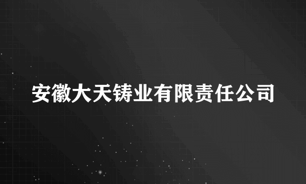 安徽大天铸业有限责任公司