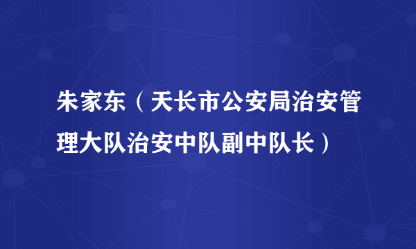 朱家东（天长市公安局治安管理大队治安中队副中队长）